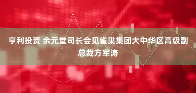 亨利投资 余元堂司长会见雀巢集团大中华区高级副总裁方军涛