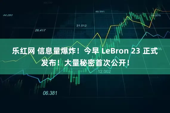 乐红网 信息量爆炸！今早 LeBron 23 正式发布！大量秘密首次公开！