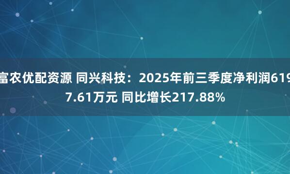 富农优配资源 同兴科技：2025年前三季度净利润6197.61万元 同比增长217.88%