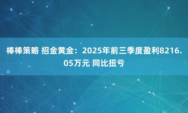 棒棒策略 招金黄金：2025年前三季度盈利8216.05万元 同比扭亏