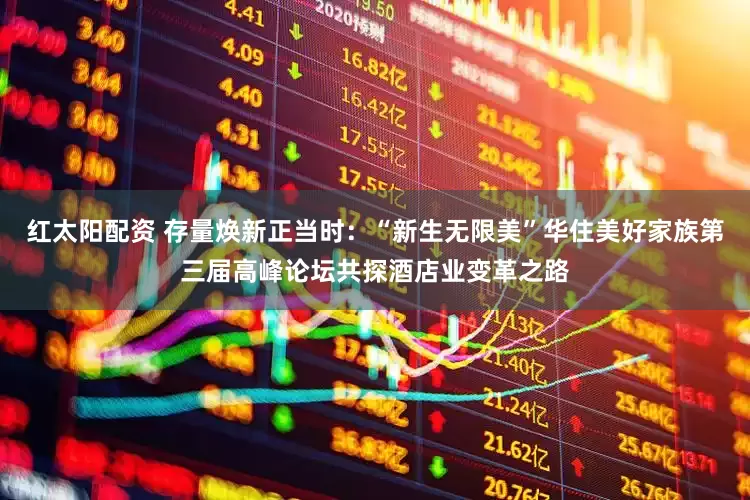 红太阳配资 存量焕新正当时：“新生无限美”华住美好家族第三届高峰论坛共探酒店业变革之路