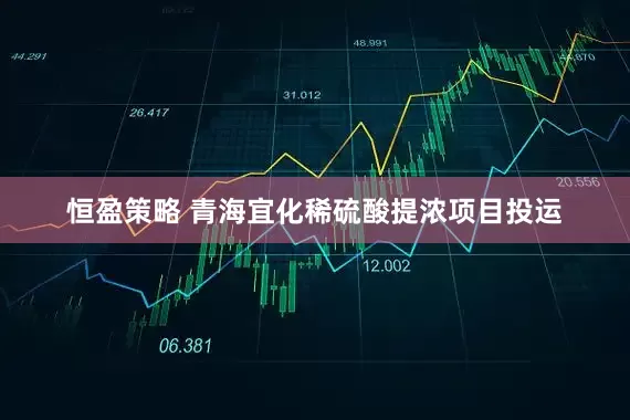 恒盈策略 青海宜化稀硫酸提浓项目投运